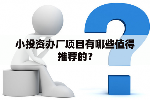 小投资办厂项目有哪些值得推荐的？