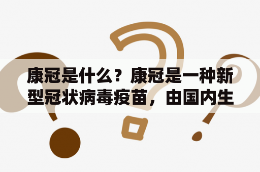 康冠是什么？康冠是一种新型冠状病毒疫苗，由国内生物制药企业康希诺生物研发生产。该疫苗采用灭活病毒技术，通过注射康冠疫苗可以刺激人体免疫系统产生对新冠病毒的抗体，从而达到预防感染的效果。