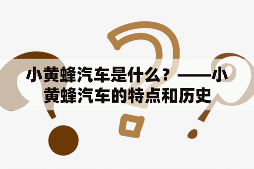 小黄蜂汽车是什么？——小黄蜂汽车的特点和历史