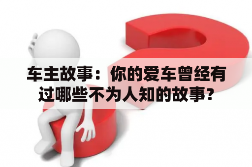 车主故事：你的爱车曾经有过哪些不为人知的故事？