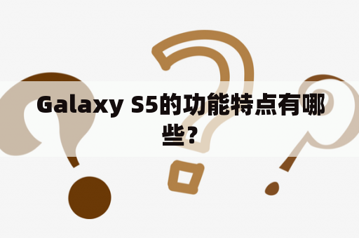 Galaxy S5的功能特点有哪些？