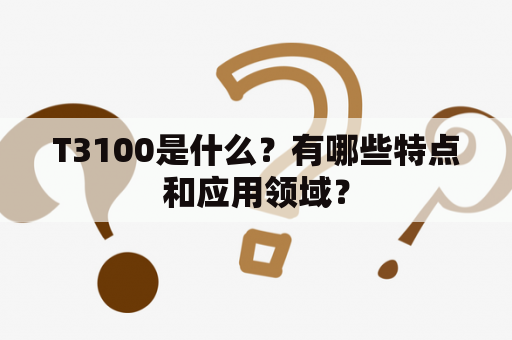 T3100是什么？有哪些特点和应用领域？