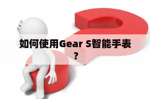 如何使用Gear S智能手表？