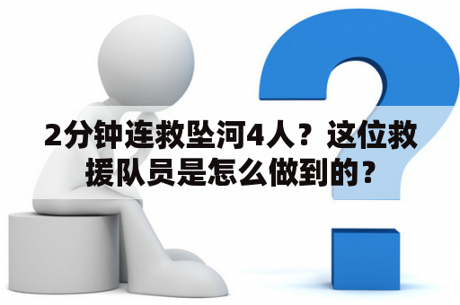 2分钟连救坠河4人？这位救援队员是怎么做到的？