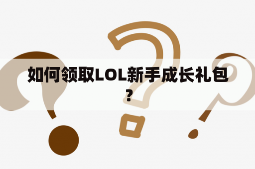 如何领取LOL新手成长礼包？