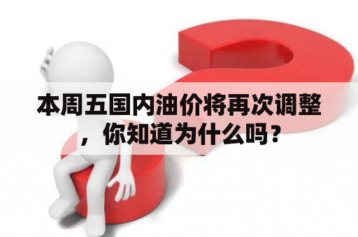 本周五国内油价将再次调整，你知道为什么吗？