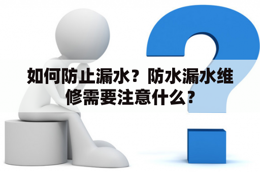 如何防止漏水？防水漏水维修需要注意什么？