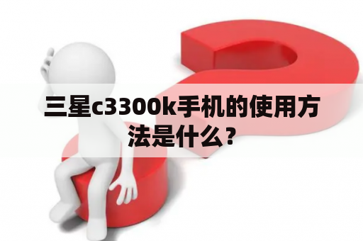 三星c3300k手机的使用方法是什么？