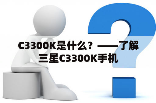 C3300K是什么？——了解三星C3300K手机