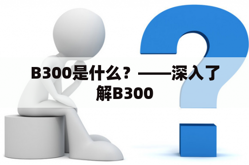 B300是什么？——深入了解B300