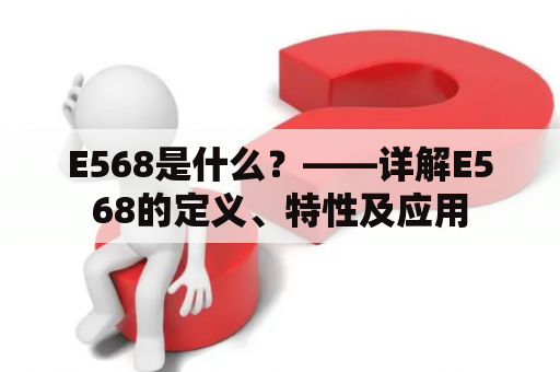 E568是什么？——详解E568的定义、特性及应用