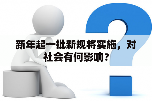 新年起一批新规将实施，对社会有何影响？