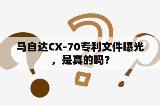 马自达CX-70专利文件曝光，是真的吗？