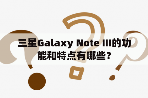 三星Galaxy Note III的功能和特点有哪些？