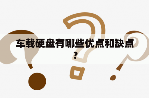 车载硬盘有哪些优点和缺点？