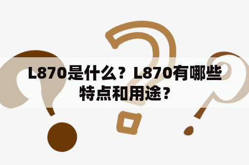 L870是什么？L870有哪些特点和用途？