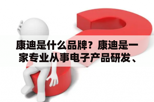 康迪是什么品牌？康迪是一家专业从事电子产品研发、生产和销售的公司，成立于1992年，总部位于中国深圳。康迪致力于为全球消费者提供高品质的电子产品，涵盖了手机、平板电脑、智能穿戴设备等多个领域。