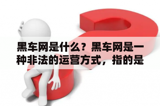 黑车网是什么？黑车网是一种非法的运营方式，指的是以私家车为代表的非法出租车辆在网络平台上进行交易和接单。黑车网的出现，给市民的出行带来了很大的隐患，不仅存在安全问题，还会影响合法出租车的运营。