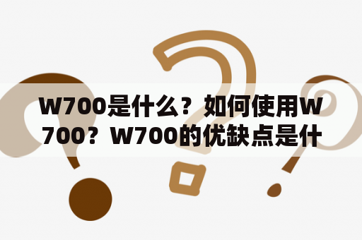 W700是什么？如何使用W700？W700的优缺点是什么？