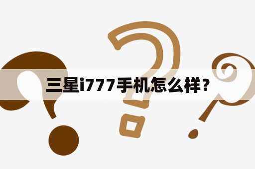 三星i777手机怎么样？