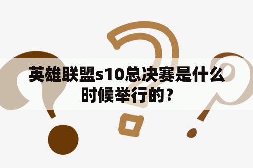 英雄联盟s10总决赛是什么时候举行的？