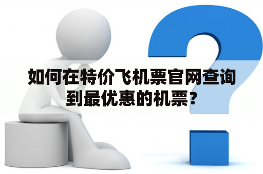 如何在特价飞机票官网查询到最优惠的机票？