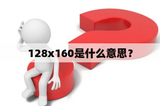 128x160是什么意思？