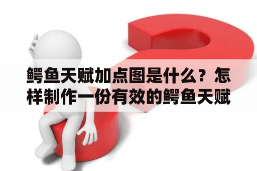 鳄鱼天赋加点图是什么？怎样制作一份有效的鳄鱼天赋加点图？