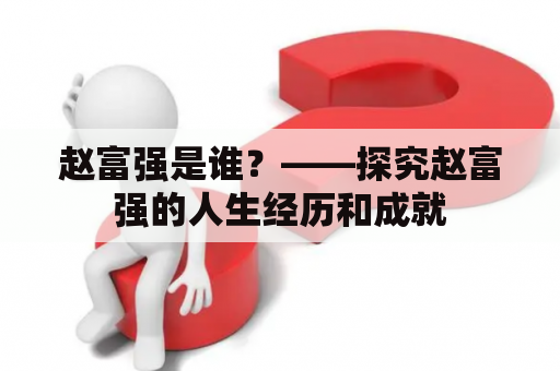 赵富强是谁？——探究赵富强的人生经历和成就