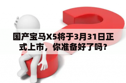 国产宝马X5将于3月31日正式上市，你准备好了吗？