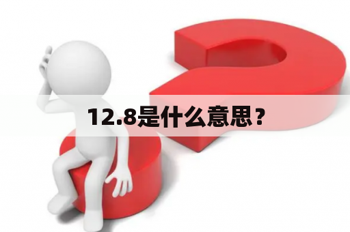 12.8是什么意思？