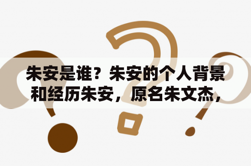 朱安是谁？朱安的个人背景和经历朱安，原名朱文杰，1966年出生于广东省梅州市，是著名的华人设计师和艺术家。他曾就读于广东工艺美术学校，后来前往法国巴黎留学，获得了法国国立高等美术学院的纯艺术硕士学位。