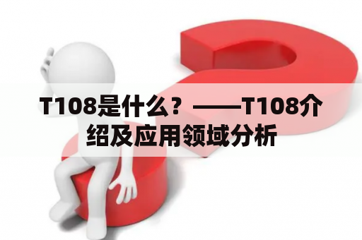 T108是什么？——T108介绍及应用领域分析