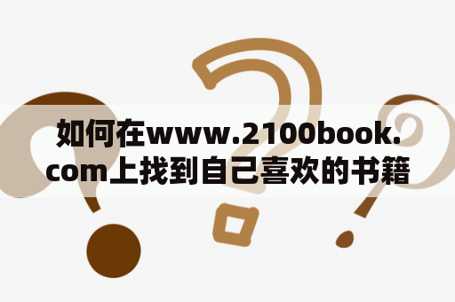 如何在www.2100book.com上找到自己喜欢的书籍？