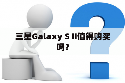 三星Galaxy S II值得购买吗？