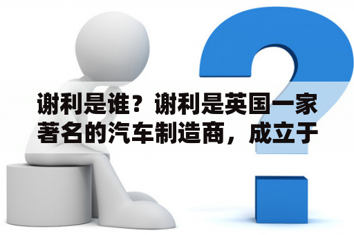 谢利是谁？谢利是英国一家著名的汽车制造商，成立于1914年。其标志性的黑色翅膀设计和高性能的赛车车型，使其在汽车界备受赞誉。