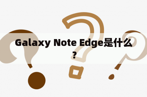 Galaxy Note Edge是什么？