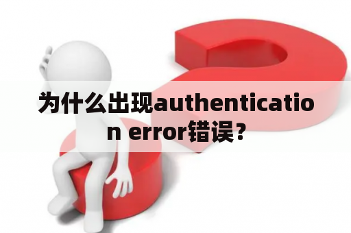 为什么出现authentication error错误？