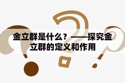 金立群是什么？——探究金立群的定义和作用