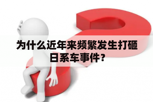 为什么近年来频繁发生打砸日系车事件？