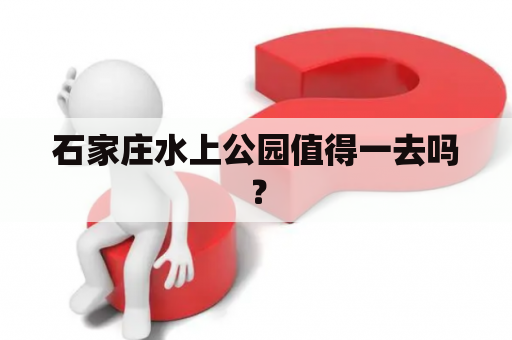 石家庄水上公园值得一去吗？