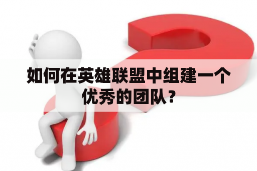 如何在英雄联盟中组建一个优秀的团队？