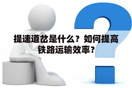 提速道岔是什么？如何提高铁路运输效率？