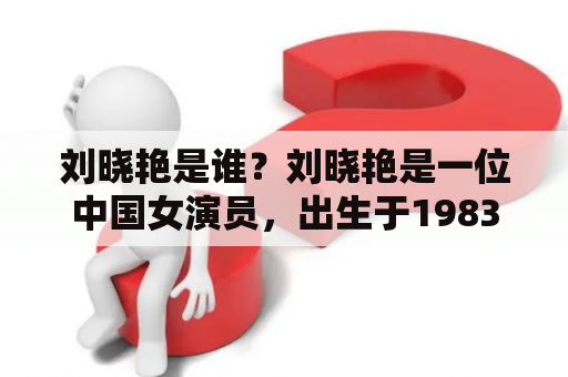 刘晓艳是谁？刘晓艳是一位中国女演员，出生于1983年，毕业于北京电影学院表演系。她曾经出演过多部电视剧和电影，如《大宅门》、《天涯明月刀》、《狼图腾》等。她的演技深受观众和导演的认可，多次获得各种奖项的提名和获奖。