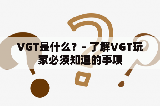 VGT是什么？- 了解VGT玩家必须知道的事项