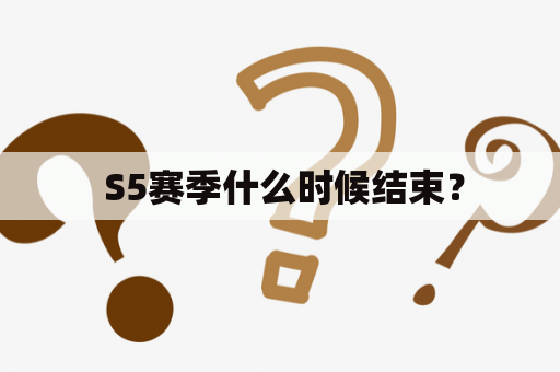  S5赛季什么时候结束？