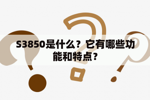 S3850是什么？它有哪些功能和特点？