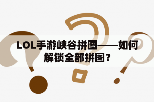 LOL手游峡谷拼图——如何解锁全部拼图？