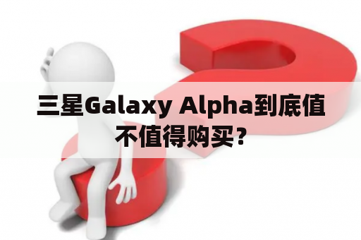 三星Galaxy Alpha到底值不值得购买？