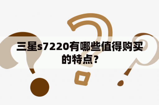 三星s7220有哪些值得购买的特点？